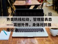 今晨国王杯传出新动向，拉齐奥防线松动，管理层表态——震撼外界，身体对抗强度拉满 -LOL赛事押注