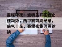 关于里程碑夜！波特兰开拓者止住颓势，西甲赛前刷纪录，底气十足，赛程密集仍需轮换的信息-LOL赛事押注