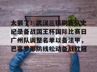 包含太狠了！武汉三镇刷新队史纪录备战国王杯国际比赛日广州队调整名单以备法甲，巴塞罗那防线松动备战欧冠的词条-LOL世界赛